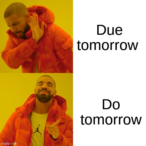 :D | Due tomorrow; Do tomorrow | image tagged in memes,drake hotline bling | made w/ Imgflip meme maker