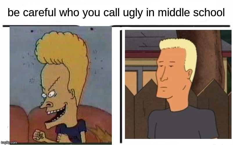 dang ol' cornholio, man | be careful who you call ugly in middle school | image tagged in memes,who would win,TalesfromtheFlip | made w/ Imgflip meme maker