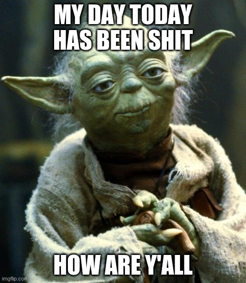 Don't ask why it's been shit | MY DAY TODAY HAS BEEN SHIT; HOW ARE Y'ALL | image tagged in memes,star wars yoda | made w/ Imgflip meme maker