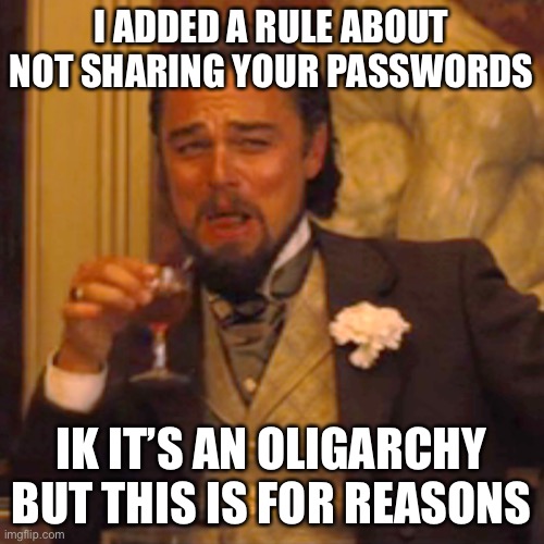 Laughing Leo Meme | I ADDED A RULE ABOUT NOT SHARING YOUR PASSWORDS; IK IT’S AN OLIGARCHY BUT THIS IS FOR REASONS | image tagged in memes,laughing leo | made w/ Imgflip meme maker