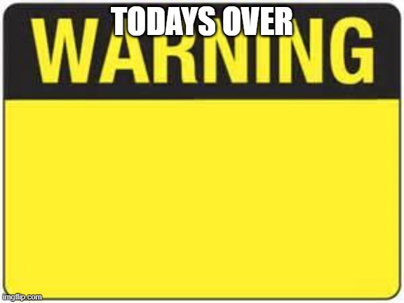 Over | TODAYS OVER | image tagged in blank warning sign | made w/ Imgflip meme maker
