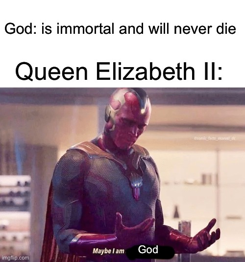 Maybe the Queen is God. | God: is immortal and will never die; Queen Elizabeth II:; God | image tagged in maybe i am a monster blank,queen elizabeth ii,queen elizabeth ii is immortal,maybe i am god,maybe i am | made w/ Imgflip meme maker