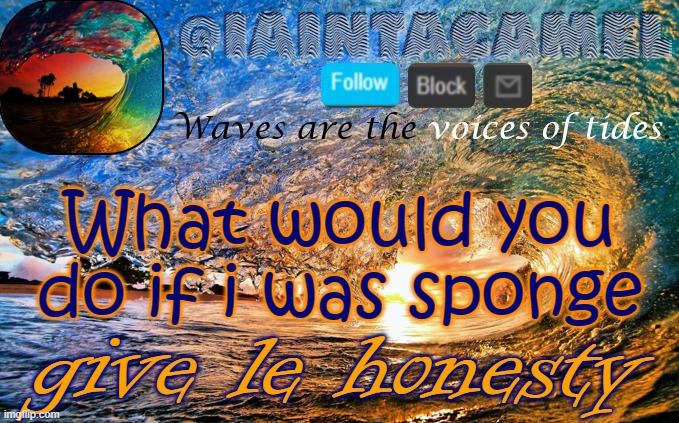 lmao | What would you do if i was sponge; give le honesty | image tagged in iaintacamel | made w/ Imgflip meme maker