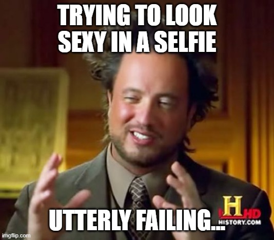 Posing | TRYING TO LOOK SEXY IN A SELFIE; UTTERLY FAILING... | image tagged in memes,ancient aliens | made w/ Imgflip meme maker