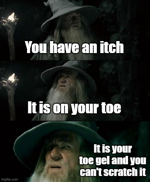 Confused Gandalf Meme | You have an itch; It is on your toe; It is your toe gel and you can't scratch it | image tagged in memes,confused gandalf,original meme | made w/ Imgflip meme maker