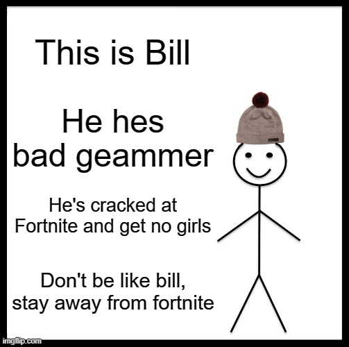 Don't be like bill | This is Bill; He hes bad geammer; He's cracked at Fortnite and get no girls; Don't be like bill, stay away from fortnite | image tagged in memes,be like bill,funny,fun,dank memes,funny memes | made w/ Imgflip meme maker