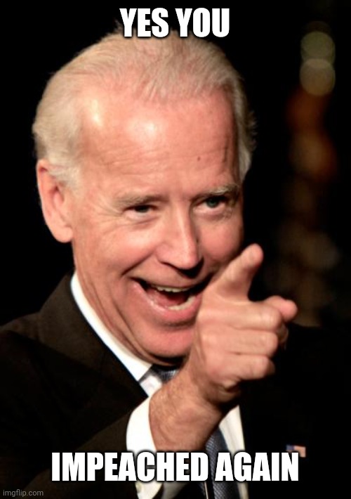 Smilin Biden | YES YOU; IMPEACHED AGAIN | image tagged in memes,smilin biden | made w/ Imgflip meme maker