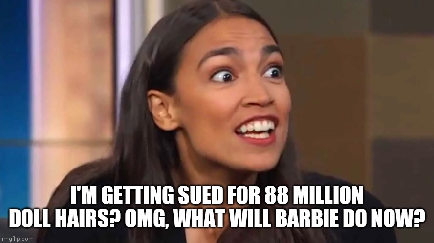 AOC Getting Sued... | I'M GETTING SUED FOR 88 MILLION DOLL HAIRS? OMG, WHAT WILL BARBIE DO NOW? | image tagged in crazy aoc,libtards,stupid liberals,freedom of speech,twitter,lawsuit | made w/ Imgflip meme maker