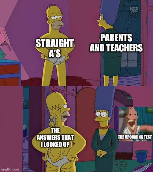 I wish that I tried | PARENTS AND TEACHERS; STRAIGHT A'S; THE ANSWERS THAT I LOOKED UP; THE UPCOMING TEST | image tagged in homer simpson's back fat,assignments | made w/ Imgflip meme maker