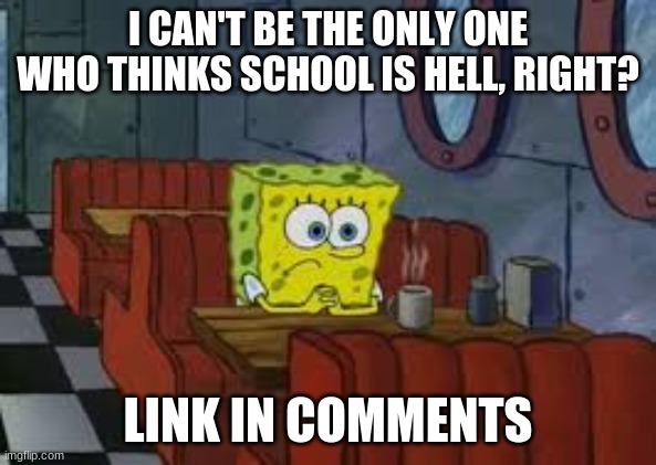 i don't know what I'll do with it but I'm lonely | I CAN'T BE THE ONLY ONE WHO THINKS SCHOOL IS HELL, RIGHT? LINK IN COMMENTS | image tagged in sad sponge bob | made w/ Imgflip meme maker