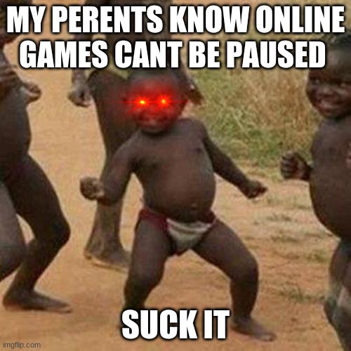 Third World Success Kid Meme | MY PERENTS KNOW ONLINE GAMES CANT BE PAUSED; SUCK IT | image tagged in memes,third world success kid | made w/ Imgflip meme maker