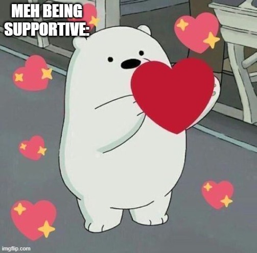 MEH BEING SUPPORTIVE: | made w/ Imgflip meme maker