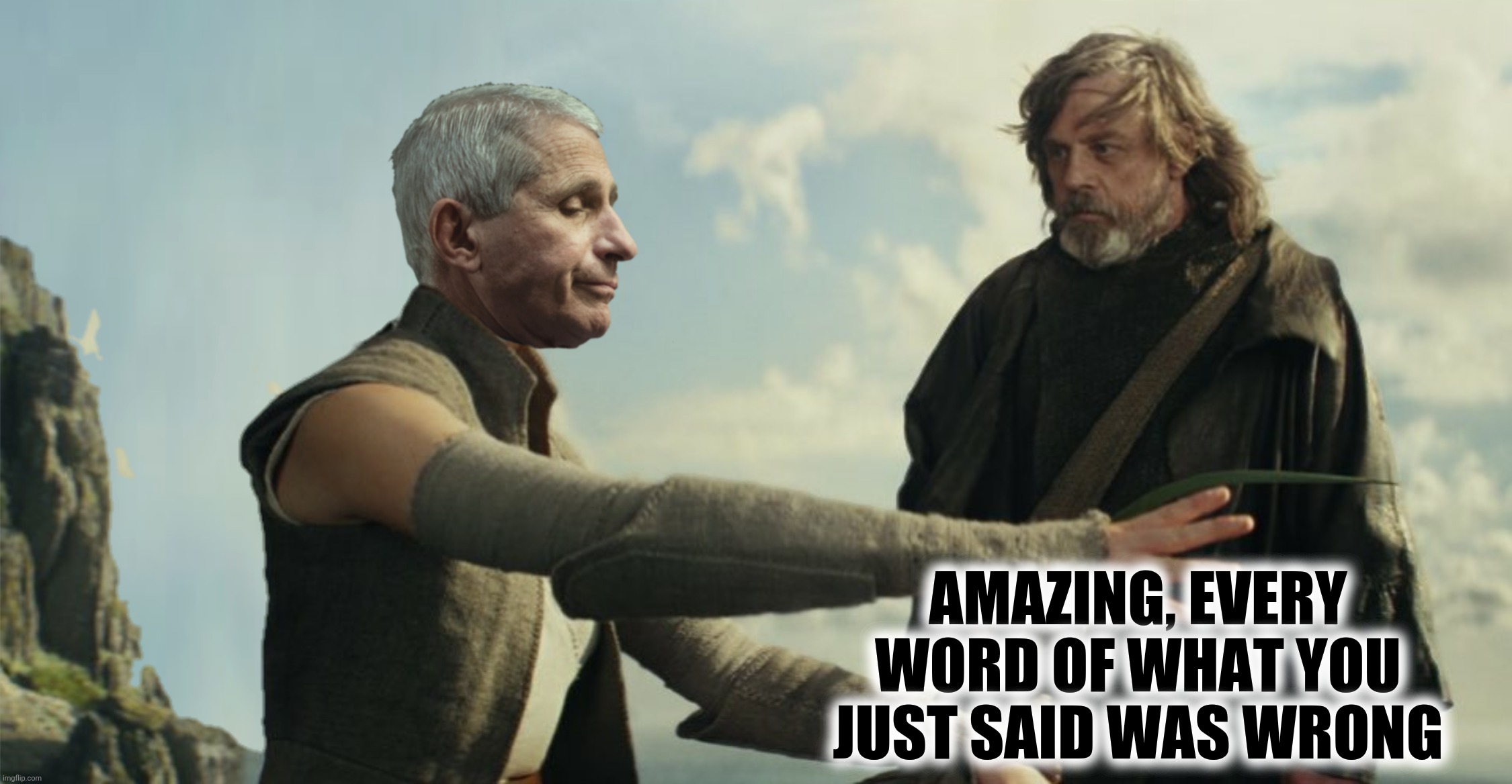 Bad Photoshop Sunday presents:  May The Fauch be with you...not!!! | AMAZING, EVERY WORD OF WHAT YOU JUST SAID WAS WRONG | image tagged in bad photoshop sunday,anthony fauci,luke skywalker,star wars | made w/ Imgflip meme maker