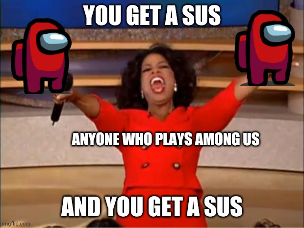Oprah You Get A Meme | YOU GET A SUS; ANYONE WHO PLAYS AMONG US; AND YOU GET A SUS | image tagged in memes,oprah you get a | made w/ Imgflip meme maker