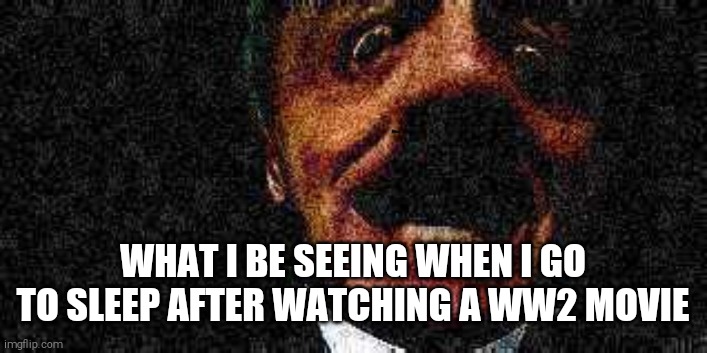 Deep fried nightmare Hitler | WHAT I BE SEEING WHEN I GO TO SLEEP AFTER WATCHING A WW2 MOVIE | image tagged in hitler,scary,ww2,deep fried | made w/ Imgflip meme maker