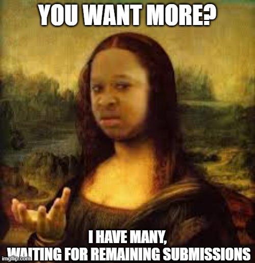 Mona Lisa black girl | YOU WANT MORE? I HAVE MANY,
 WAITING FOR REMAINING SUBMISSIONS | image tagged in mona lisa black girl | made w/ Imgflip meme maker