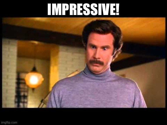 Anchorman I'm Impressed | IMPRESSIVE! | image tagged in anchorman i'm impressed | made w/ Imgflip meme maker