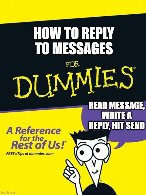 How To... | HOW TO REPLY TO MESSAGES; READ MESSAGE, WRITE A REPLY, HIT SEND | image tagged in for dummies book | made w/ Imgflip meme maker