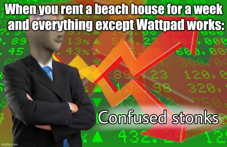 Can someone explain? | When you rent a beach house for a week; and everything except Wattpad works: | image tagged in confused stonks | made w/ Imgflip meme maker