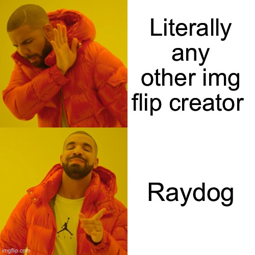 Round of applause to raydog | Literally any other img flip creator; Raydog | image tagged in memes,drake hotline bling | made w/ Imgflip meme maker