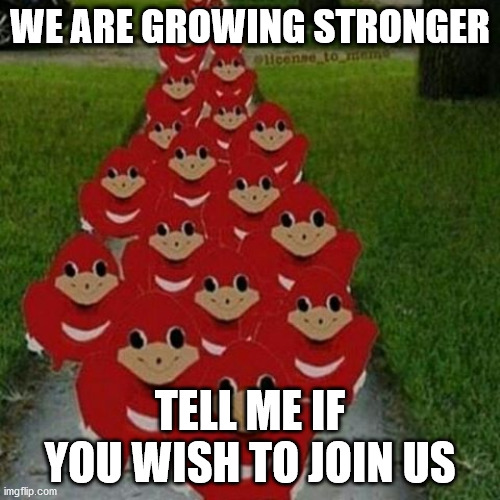Ugandan knuckles army | WE ARE GROWING STRONGER; TELL ME IF YOU WISH TO JOIN US | image tagged in ugandan knuckles army | made w/ Imgflip meme maker