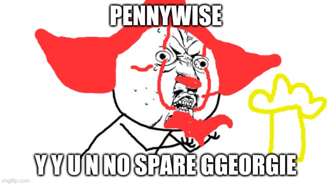PENNYWISE; Y Y U N NO SPARE GGEORGIE | image tagged in memes | made w/ Imgflip meme maker