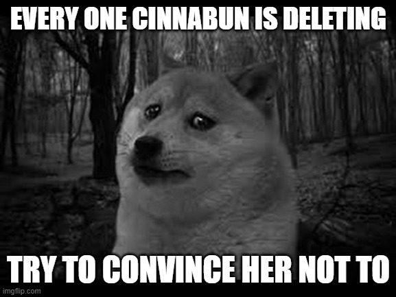 please help make her not | EVERY ONE CINNABUN IS DELETING; TRY TO CONVINCE HER NOT TO | image tagged in very sad doge,cinnabun,dont delete,help,ma adoptive child | made w/ Imgflip meme maker
