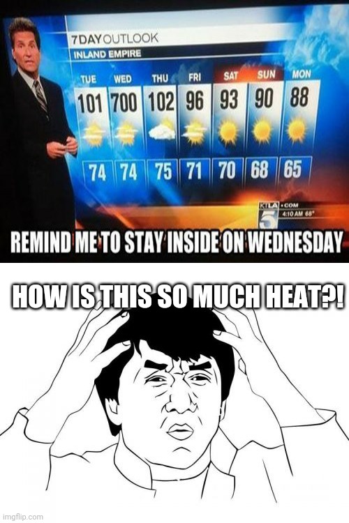 Ok, We're gonna get f**ked up! | HOW IS THIS SO MUCH HEAT?! | image tagged in memes,jackie chan wtf,you had one job,roasted,forecast,funny | made w/ Imgflip meme maker