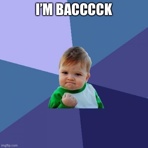 Success Kid Meme | I’M BACCCCK | image tagged in memes,success kid | made w/ Imgflip meme maker