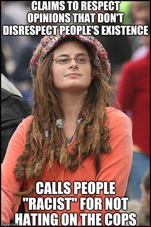 #hypocrite | CLAIMS TO RESPECT OPINIONS THAT DON'T DISRESPECT PEOPLE'S EXISTENCE; CALLS PEOPLE "RACIST" FOR NOT HATING ON THE COPS | image tagged in memes,college liberal | made w/ Imgflip meme maker