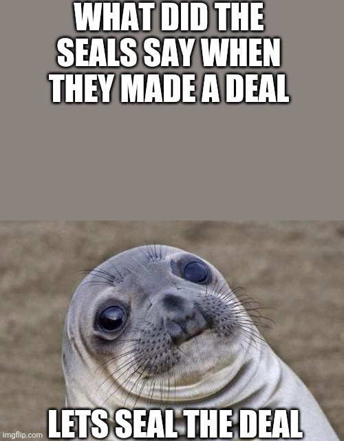 Awkward Moment Sealion Meme | WHAT DID THE SEALS SAY WHEN THEY MADE A DEAL; LETS SEAL THE DEAL | image tagged in memes,awkward moment sealion | made w/ Imgflip meme maker