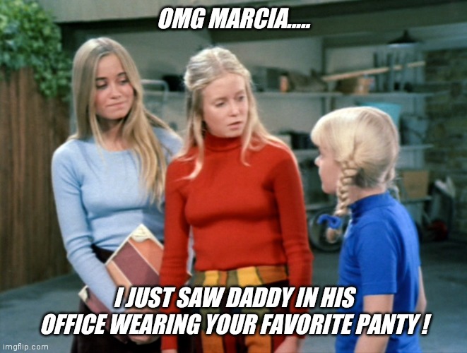 The real brady bunch.. | OMG MARCIA..... I JUST SAW DADDY IN HIS OFFICE WEARING YOUR FAVORITE PANTY ! | image tagged in hot,marcia marcia marcia,the brady bunch,pink,panties,jeffrey | made w/ Imgflip meme maker