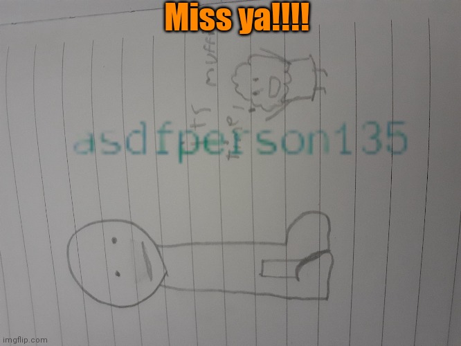 Miss ya!!!! | image tagged in asdf,person,1,3,5 | made w/ Imgflip meme maker