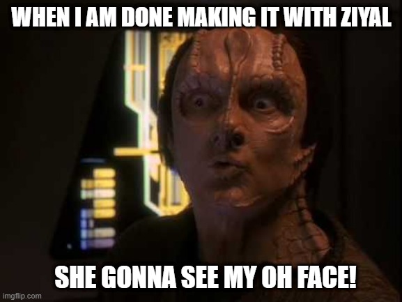 Oh Oh Oh | WHEN I AM DONE MAKING IT WITH ZIYAL; SHE GONNA SEE MY OH FACE! | image tagged in garak ooo face | made w/ Imgflip meme maker