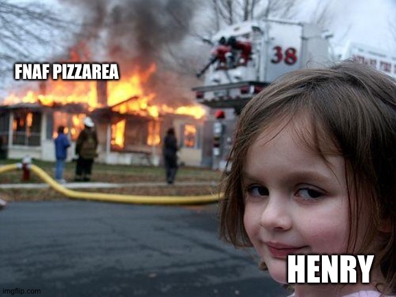 Mess with Henry.. and this happens! | FNAF PIZZAREA; HENRY | image tagged in memes,disaster girl,fnaf,fire | made w/ Imgflip meme maker