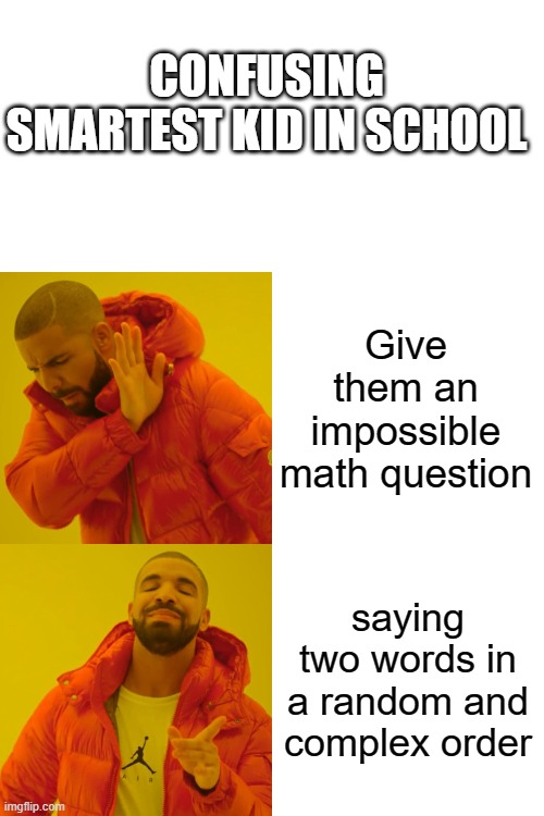All you need is two words | CONFUSING SMARTEST KID IN SCHOOL; Give them an impossible math question; saying two words in a random and complex order | image tagged in memes,drake hotline bling | made w/ Imgflip meme maker