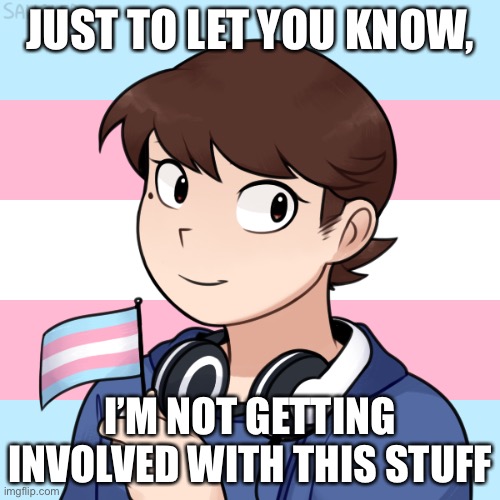 JUST TO LET YOU KNOW, I’M NOT GETTING INVOLVED WITH THIS STUFF | image tagged in darmug's trans picrew | made w/ Imgflip meme maker