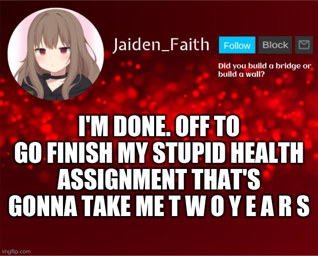 hahaha im so funny putting my two sense into shit makes me wanna l a u g h s o h a r d | I'M DONE. OFF TO GO FINISH MY STUPID HEALTH ASSIGNMENT THAT'S GONNA TAKE ME T W O Y E A R S | image tagged in jaiden announcement | made w/ Imgflip meme maker