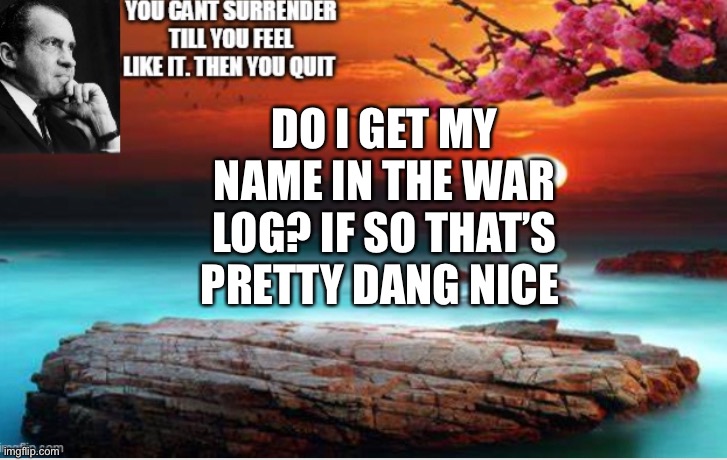 Richard Sez | DO I GET MY NAME IN THE WAR LOG? IF SO THAT’S PRETTY DANG NICE | image tagged in richard | made w/ Imgflip meme maker