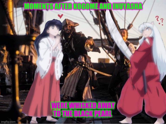 Yashahime Half Demon Princess | MOMENTS AFTER KOGOME AND INUYASHA; WERE WHISKED AWAY TO THE BLACK PEARL | image tagged in yashahime half demon princess | made w/ Imgflip meme maker