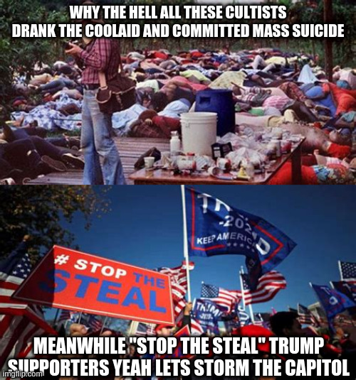 cult | WHY THE HELL ALL THESE CULTISTS DRANK THE COOLAID AND COMMITTED MASS SUICIDE; MEANWHILE "STOP THE STEAL" TRUMP SUPPORTERS YEAH LETS STORM THE CAPITOL | image tagged in trump,maga,cult,riots,terrorist | made w/ Imgflip meme maker