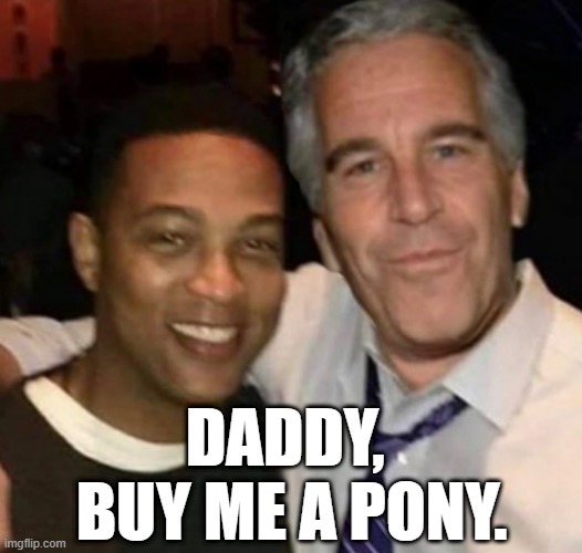 Anything for my boy. | DADDY, 
BUY ME A PONY. | image tagged in don lemon,jeffrey epstein,memes | made w/ Imgflip meme maker