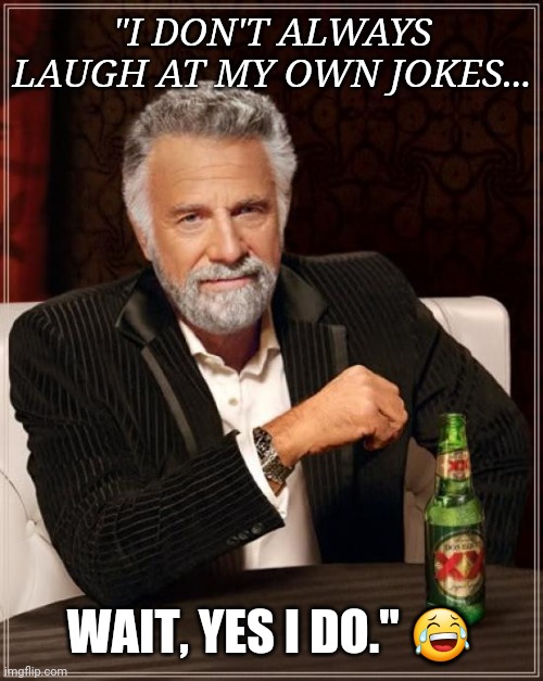 The Most Interesting Man In The World | "I DON'T ALWAYS LAUGH AT MY OWN JOKES... WAIT, YES I DO." 😂 | image tagged in memes,the most interesting man in the world | made w/ Imgflip meme maker