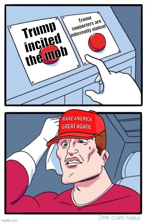 Which one is it huh (hint: it’s both) | Trump supporters are inherently violent; Trump incited the mob | image tagged in maga two buttons dilemma,trump supporters,maga,mob,capitol hill,riot | made w/ Imgflip meme maker