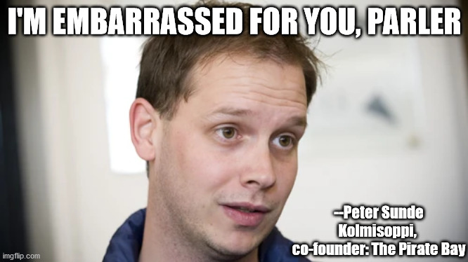 Embarrassed for Parler | I'M EMBARRASSED FOR YOU, PARLER; --Peter Sunde Kolmisoppi, 
co-founder: The Pirate Bay | image tagged in funny,parler,embarassed,the pirate bay,oh snap | made w/ Imgflip meme maker