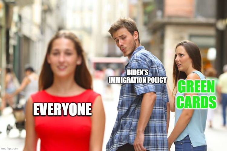 just like obama | BIDEN'S IMMIGRATION POLICY; GREEN CARDS; EVERYONE | image tagged in memes,distracted boyfriend | made w/ Imgflip meme maker