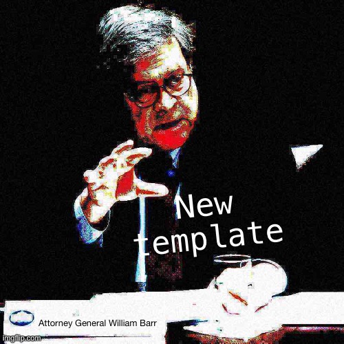 Bill Barr hand deep-fried 1 | New template Attorney General William Barr | image tagged in bill barr hand deep-fried 1 | made w/ Imgflip meme maker