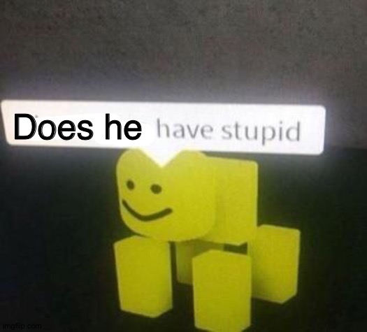 do you have stupid | Does he | image tagged in do you have stupid | made w/ Imgflip meme maker