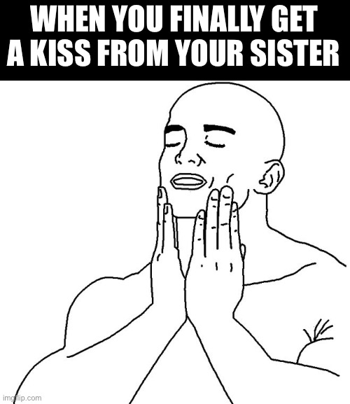 Yes, finally. But she found my last post though... | WHEN YOU FINALLY GET A KISS FROM YOUR SISTER | image tagged in satisfaction | made w/ Imgflip meme maker