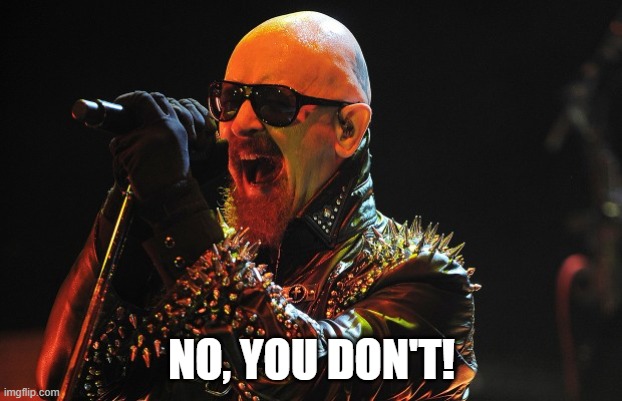 Rob Halford | NO, YOU DON'T! | image tagged in rob halford | made w/ Imgflip meme maker